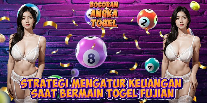 Strategi Mengatur Keuangan Saat Bermain Togel Fujian