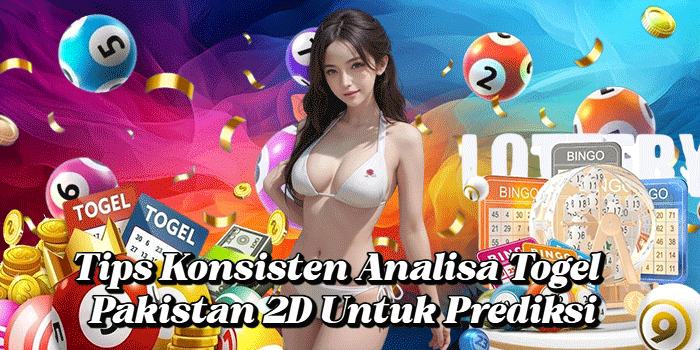 Tips Konsisten Analisa Togel Pakistan 2D Untuk Prediksi